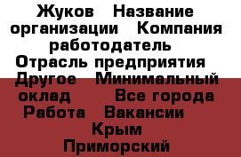 Жуков › Название организации ­ Компания-работодатель › Отрасль предприятия ­ Другое › Минимальный оклад ­ 1 - Все города Работа » Вакансии   . Крым,Приморский